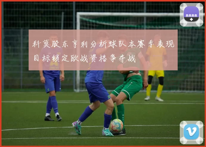 科莫股东亨利分析球队本赛季表现目标锁定欧战资格争夺战