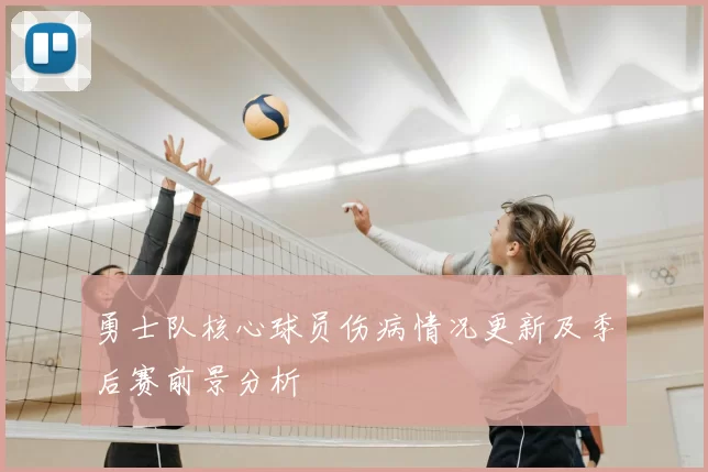 勇士队核心球员伤病情况更新及季后赛前景分析