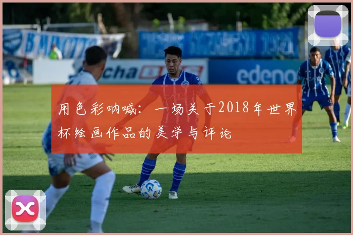 用色彩呐喊：一场关于2018年世界杯绘画作品的美学与评论