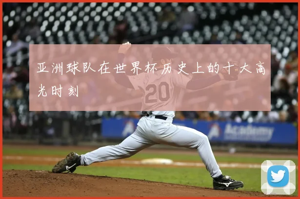 亚洲球队在世界杯历史上的十大高光时刻