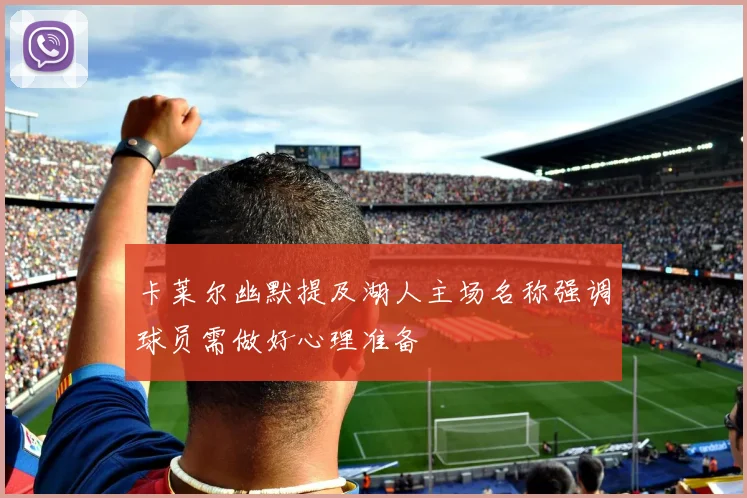 卡莱尔幽默提及湖人主场名称强调球员需做好心理准备