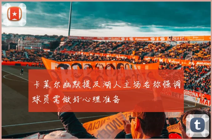 卡莱尔幽默提及湖人主场名称强调球员需做好心理准备