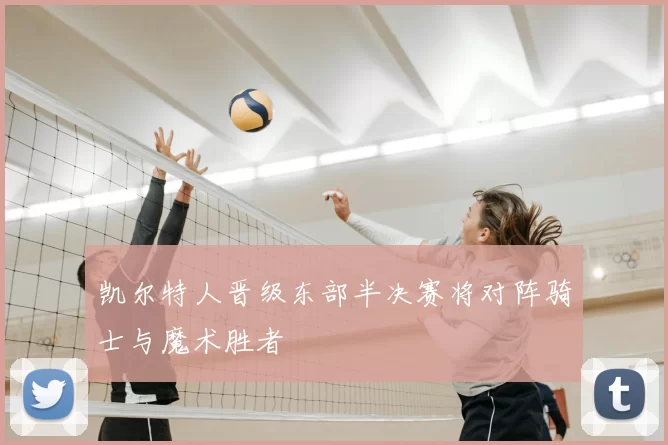 凯尔特人晋级东部半决赛将对阵骑士与魔术胜者
