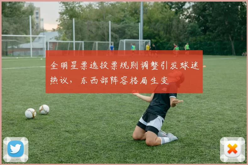全明星票选投票规则调整引发球迷热议，东西部阵容格局生变