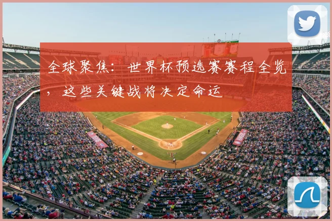 全球聚焦：世界杯预选赛赛程全览，这些关键战将决定命运