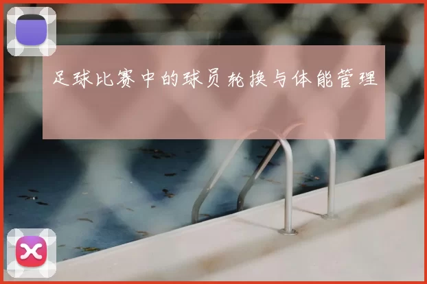 足球比赛中的球员轮换与体能管理