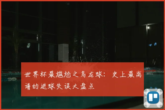 世界杯最尴尬之乌龙球：史上最离谱的进球失误大盘点