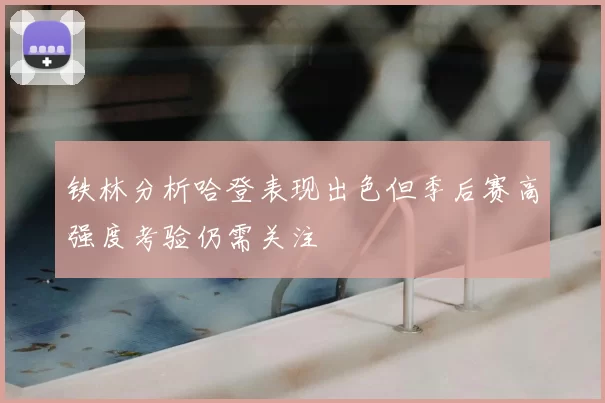 铁林分析哈登表现出色但季后赛高强度考验仍需关注