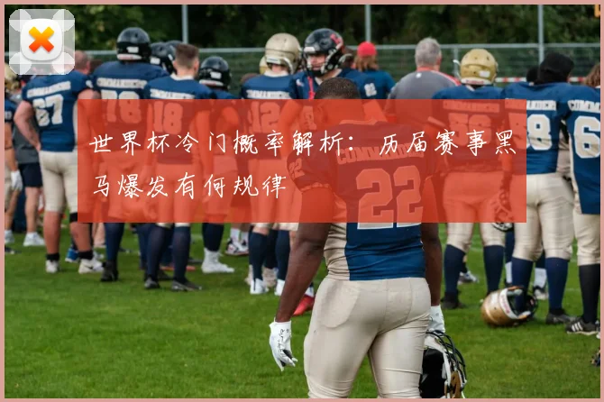 世界杯冷门概率解析：历届赛事黑马爆发有何规律