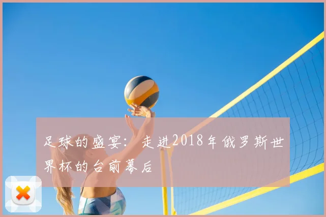 足球的盛宴：走进2018年俄罗斯世界杯的台前幕后