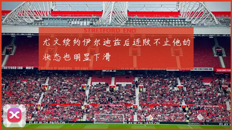 尤文续约伊尔迪兹后连败不止他的状态也明显下滑