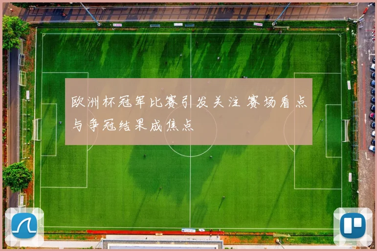 欧洲杯冠军比赛引发关注 赛场看点与争冠结果成焦点