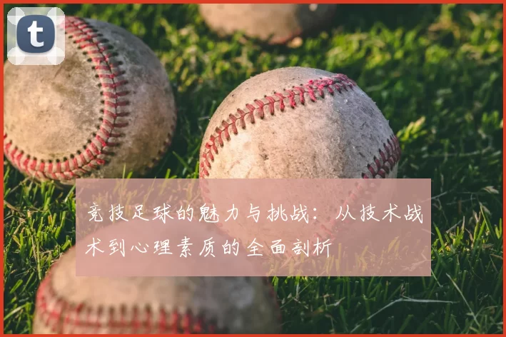 竞技足球的魅力与挑战：从技术战术到心理素质的全面剖析