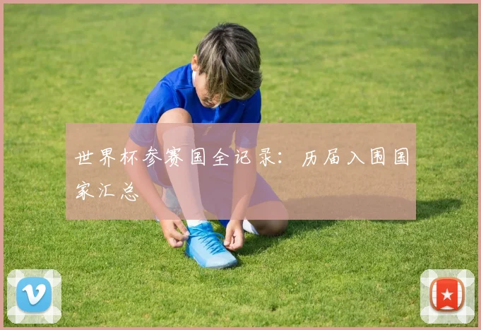 世界杯参赛国全记录：历届入围国家汇总