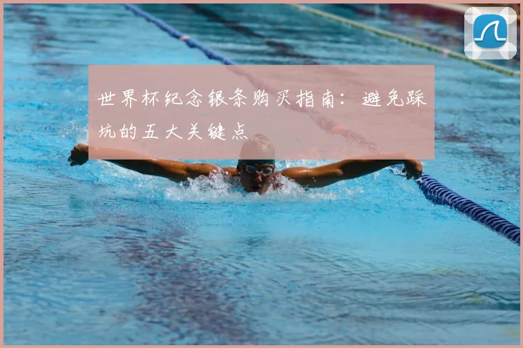 世界杯纪念银条购买指南：避免踩坑的五大关键点