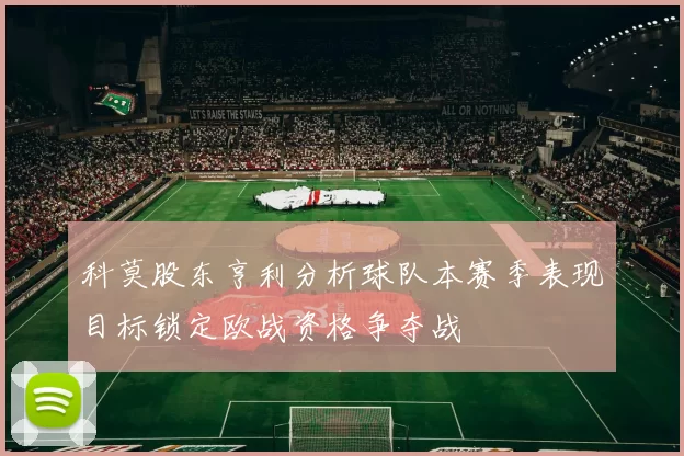 科莫股东亨利分析球队本赛季表现目标锁定欧战资格争夺战