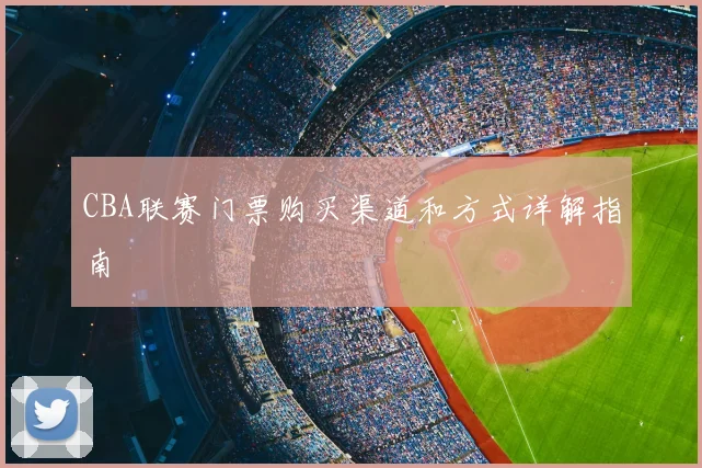 CBA联赛门票购买渠道和方式详解指南