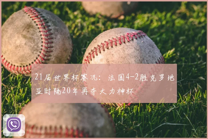 21届世界杯赛况：法国4-2胜克罗地亚时隔20年再夺大力神杯