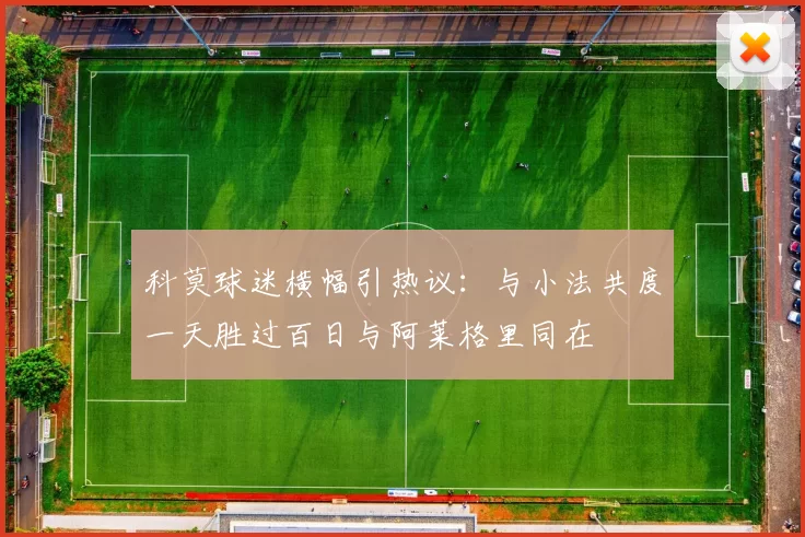 科莫球迷横幅引热议：与小法共度一天胜过百日与阿莱格里同在