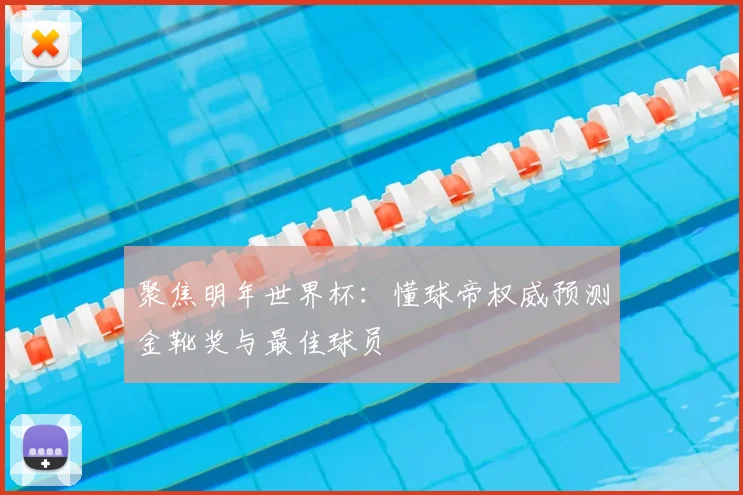 聚焦明年世界杯：懂球帝权威预测金靴奖与最佳球员