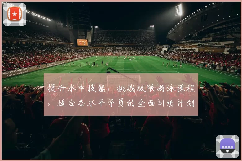 提升水中技能，挑战极限游泳课程，适合各水平学员的全面训练计划