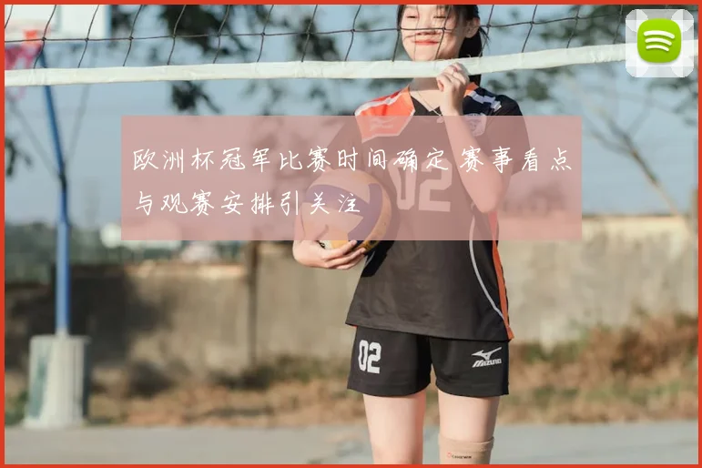 欧洲杯冠军比赛时间确定 赛事看点与观赛安排引关注