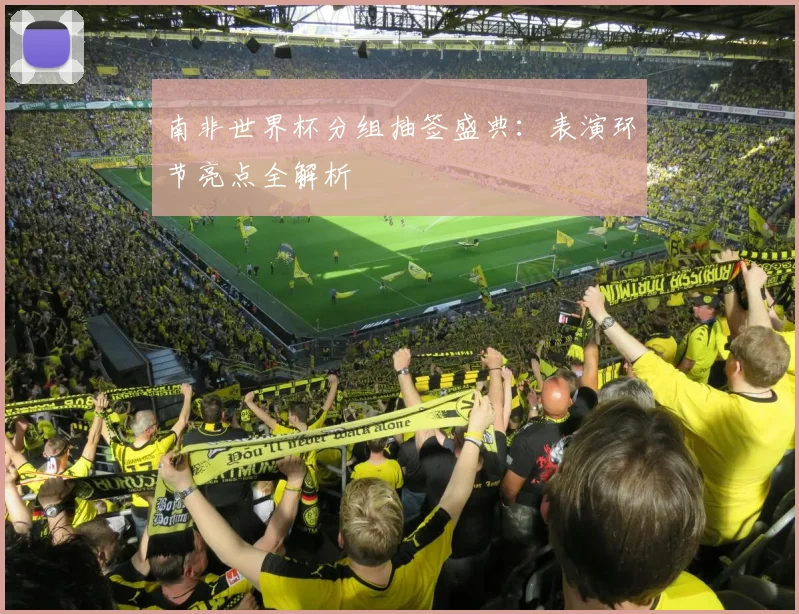 南非世界杯分组抽签盛典：表演环节亮点全解析