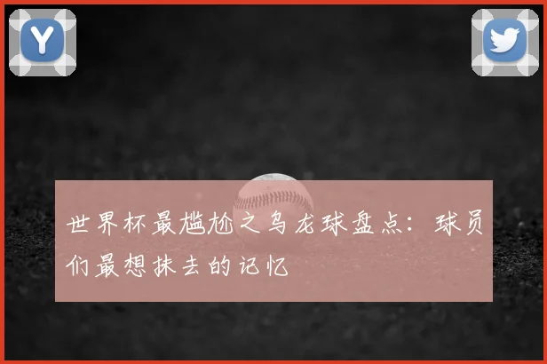世界杯最尴尬之乌龙球盘点:球员们最想抹去的记忆