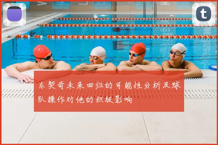 东契奇未来回归的可能性分析及球队操作对他的积极影响