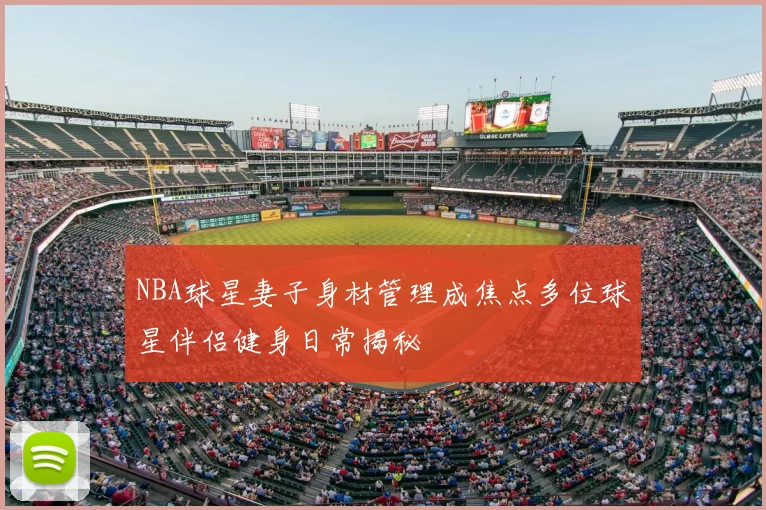 NBA球星妻子身材管理成焦点多位球星伴侣健身日常揭秘