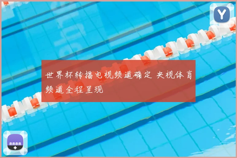 世界杯转播电视频道确定 央视体育频道全程呈现