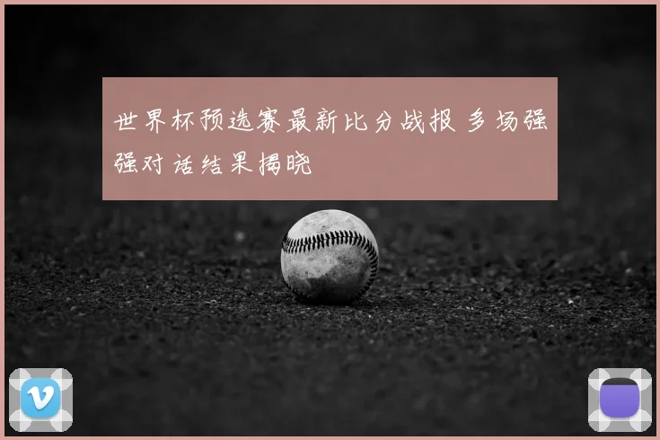 世界杯预选赛最新比分战报 多场强强对话结果揭晓