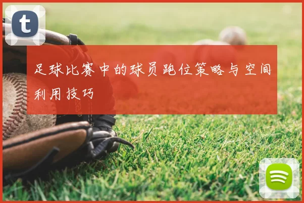 足球比赛中的球员跑位策略与空间利用技巧