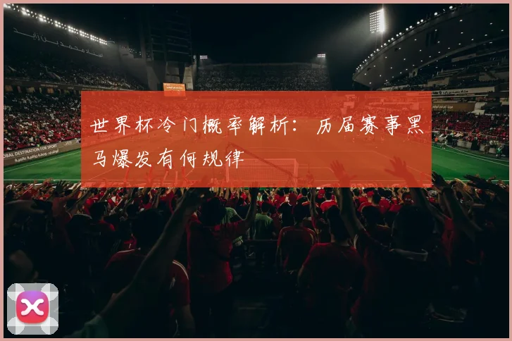世界杯冷门概率解析：历届赛事黑马爆发有何规律