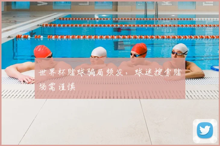 世界杯赌球骗局频发,球迷搜索赌场需谨慎
