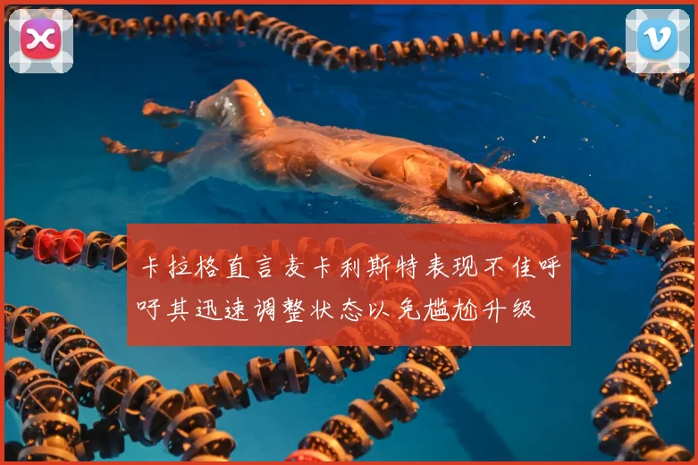卡拉格直言麦卡利斯特表现不佳呼吁其迅速调整状态以免尴尬升级