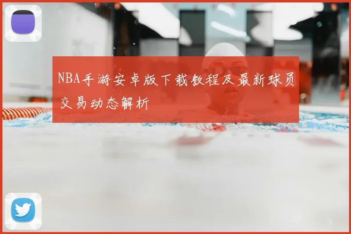 NBA手游安卓版下载教程及最新球员交易动态解析