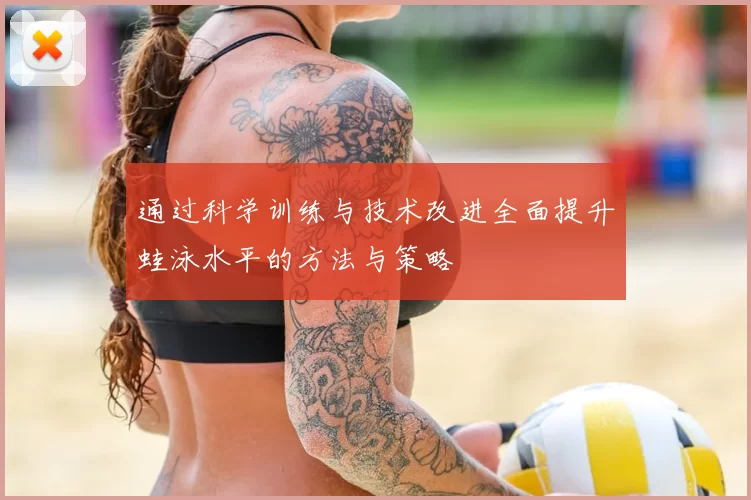 通过科学训练与技术改进全面提升蛙泳水平的方法与策略