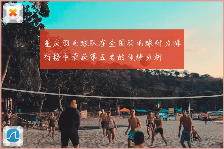 重庆羽毛球队在全国羽毛球耐力排行榜中荣获第五名的佳绩分析