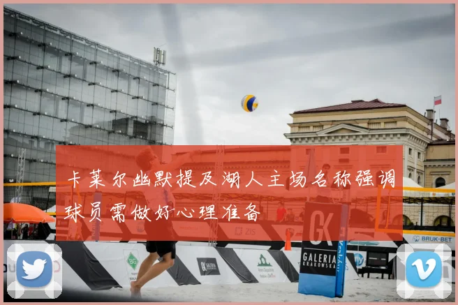 卡莱尔幽默提及湖人主场名称强调球员需做好心理准备