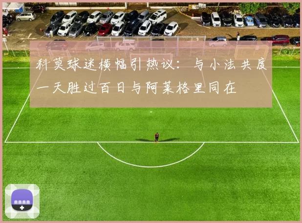 科莫球迷横幅引热议：与小法共度一天胜过百日与阿莱格里同在