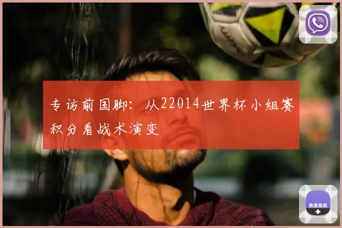 专访前国脚:从22014世界杯小组赛积分看战术演变