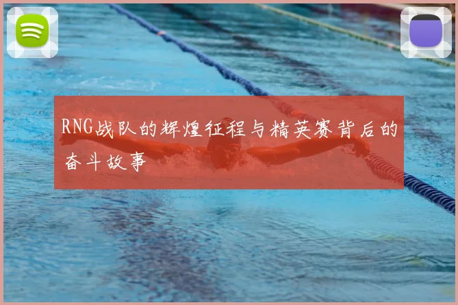 RNG战队的辉煌征程与精英赛背后的奋斗故事