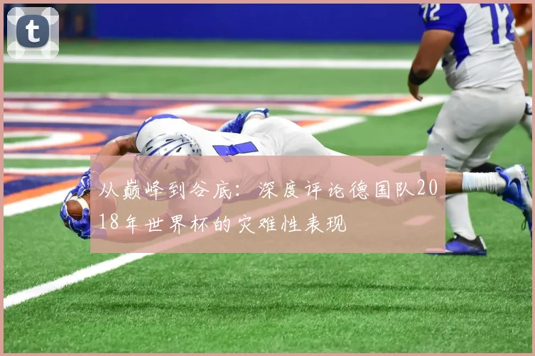 从巅峰到谷底：深度评论德国队2018年世界杯的灾难性表现