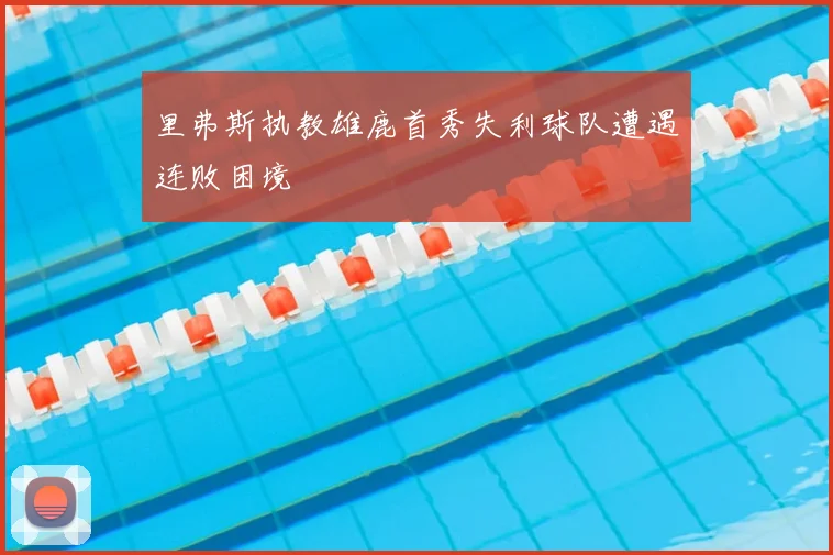 里弗斯执教雄鹿首秀失利球队遭遇连败困境